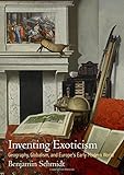 Benjamin Schmidt, "Inventing Exoticism: Geography, Globalism, and Europe's Early Modern World" (U Pennsylvania Press, 2015)