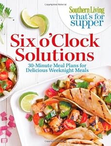 Southern Living What's For Supper: Six o'Clock Solutions by Editors of Southern Living Magazine