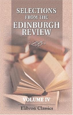 Selection from the Edinburgh Review, Comprising the Best Articles in That Journal from Its Commencement to the Present Time: Volume 4