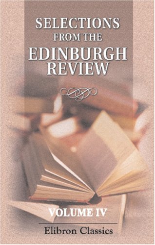 Selection from the Edinburgh Review, Comprising the Best Articles in That Journal from Its Commencement to the Present Time: Volume 4 by Unknown author