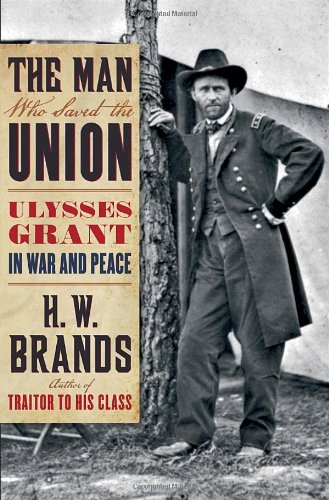 The Man Who Saved the Union: Ulysses Grant in War and Peace by H.W. Brands