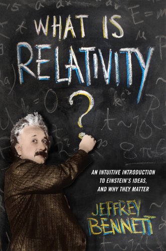 What Is Relativity?: An Intuitive Introduction to Einstein's Ideas, and Why They Matter by Jeffrey Bennett