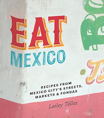 Eat Mexico: Recipes from Mexico City's Streets, Markets &amp; Fondas