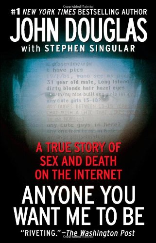 Anyone You Want Me to Be: A True Story of Sex and Death on the Internet by John E Douglas