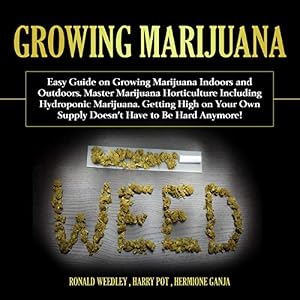 Growing Marijuana: Easy Guide on Growing Marijuana Indoors and Outdoors. Master Marijuana Horticulture Including Hydroponic Marijuana. Getting High on Your Own Supply Doesn't Have to Be Hard Anymore! by Harry Pot
