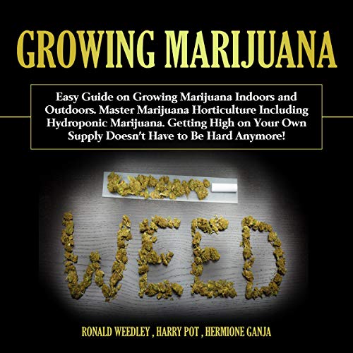 Growing Marijuana: Easy Guide on Growing Marijuana Indoors and Outdoors. Master Marijuana Horticulture Including Hydroponic Marijuana. Getting High on Your Own Supply Doesn't Have to Be Hard Anymore! by Harry Pot