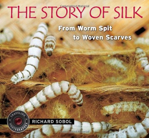 The Story of Silk: From Worm Spit to Woven Scarves by Richard Sobol