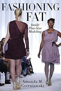 Fashioning Fat: Inside Plus-Size Modeling by Amanda Czerniawski