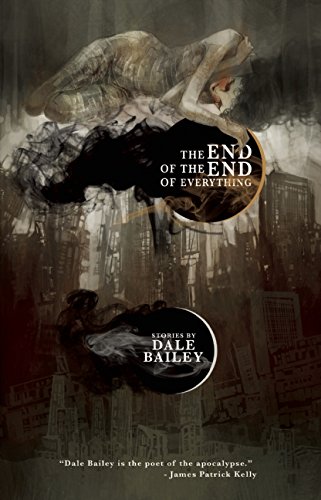The End of the End of Everything: Stories by Dale Bailey