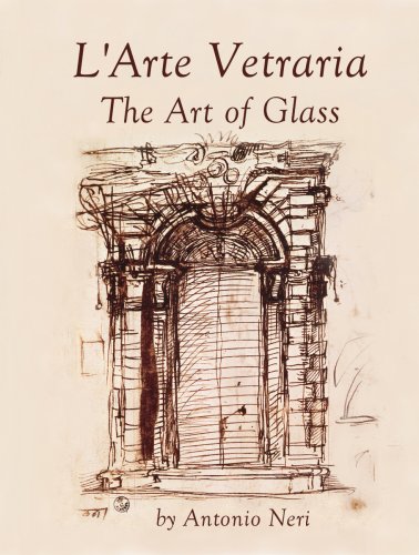 L'Arte Vetraria The Art of Glass by Antonio Neri, Vol. I Translated & Annotated by Paul Engle by Paul Engle