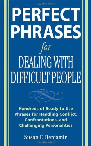 Perfect Phrases for Dealing with Difficult People: Hundreds of Ready-to-Use Phrases for Handling Conflict, Confrontations and Challenging Personalities by Susan Benjamin