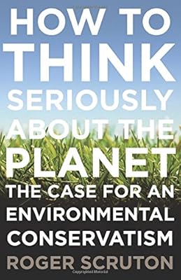 How to Think Seriously About the Planet: The Case for an Environmental Conservatism
