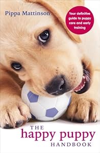 The Happy Puppy Handbook: Your Definitive Guide to Puppy Care and Early Training by Pippa Mattinson
