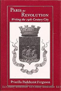 Paris as Revolution: Writing the Nineteenth-Century City by Priscilla Parkhurst Ferguson