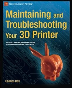 Maintaining and Troubleshooting Your 3D Printer by Charles Bell