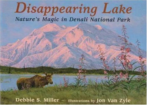Disappearing Lake: Nature's Magic in Denali National Park by Debbie S. Miller