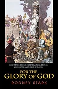 For the Glory of God: How Monotheism Led to Reformations, Science, Witch-Hunts, and the End of Slavery