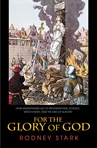 For the Glory of God: How Monotheism Led to Reformations, Science, Witch-Hunts, and the End of Slavery by Rodney Stark