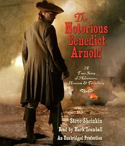 The Notorious Benedict Arnold: A True Story of Adventure, Heroism &amp; Treachery