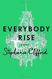 Everybody Rise: A Novel by Stephanie Clifford