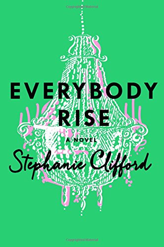 Everybody Rise: A Novel by Stephanie Clifford