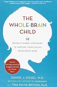 The Whole-Brain Child: 12 Revolutionary Strategies to Nurture Your Child's Developing Mind