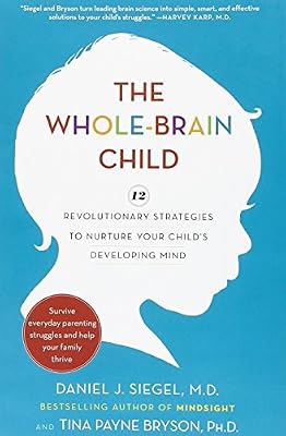 The Whole-Brain Child: 12 Revolutionary Strategies to Nurture Your Child's Developing Mind
