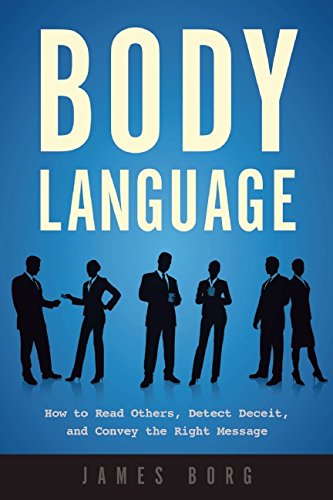 Body Language: How to Read Others, Detect Deceit, and Convey the Right Message by James Borg