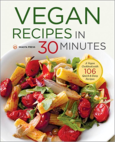 Vegan Recipes in 30 Minutes: A Vegan Cookbook with 77 Quick &amp; Easy Recipes by Shasta Press