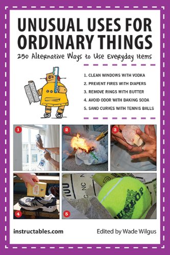 Unusual Uses for Ordinary Things: 250 Alternative Ways to Use Everyday Items by Instructables.com