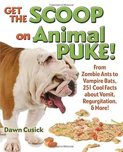 Get the Scoop on Animal Puke!: From Zombie Ants to Vampire Bats, 251 Cool Facts about Vomit, Regurgitation, &amp; More!