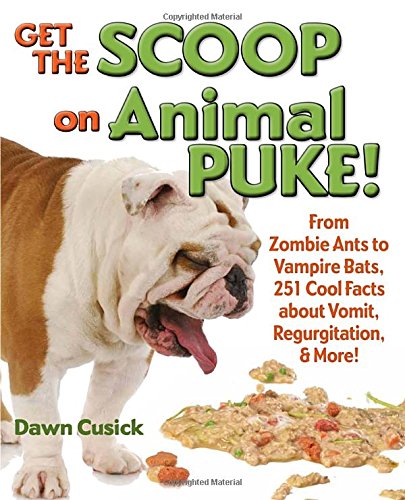 Get the Scoop on Animal Puke!: From Zombie Ants to Vampire Bats, 251 Cool Facts about Vomit, Regurgitation, &amp; More! by Dawn Cusick