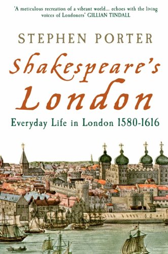 SHAKESPEARES LONDON: Everyday Life in London 1580 to 1616 by Stephen Porter