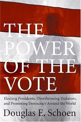 The Power of the Vote: Electing Presidents, Overthrowing Dictators, and Promoting Democracy Around the World
