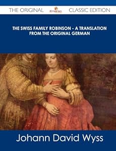 The Swiss Family Robinson - A Translation from the Original German - The Original Classic Edition
