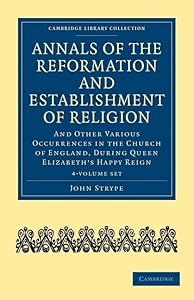 Annals of the Reformation and Establishment of Religion 4 Volume Set in 7 Paperback Parts: And Other Various Occurrences in the Church of England, ... and Irish History, 15th & 16th Centuries) by John Strype