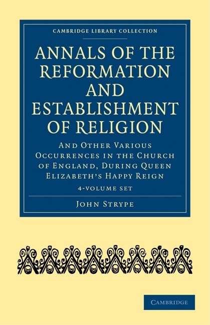 Annals of the Reformation and Establishment of Religion 4 Volume Set in 7 Paperback Parts: And Other Various Occurrences in the Church of England, ... and Irish History, 15th & 16th Centuries) by John Strype