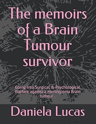 The memoirs of a Brain Tumour survivor: Going into Surgical & Psychological Warfare against a Meningioma Brain tumour .