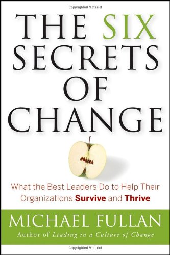 The Six Secrets of Change: What the Best Leaders Do to Help Their Organizations Survive and Thrive by Michael Fullan