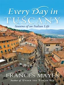 Every Day in Tuscany: Seasons of an Italian Life