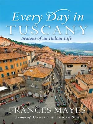 Every Day in Tuscany: Seasons of an Italian Life