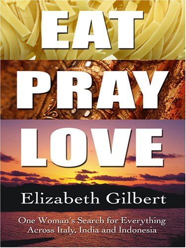 Eat, Pray, Love: One Woman's Search for Everything Across Italy, India and Indonesia by Elizabeth Gilbert