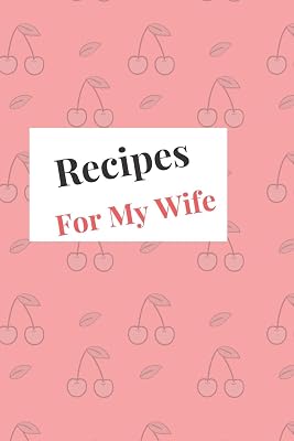 Recipes For My Wife: Blank Recipe Book For Saving Your Favorite Recipes, Create Your Own Family Cookbook . Size ( 6 x 9 ) 100 pages