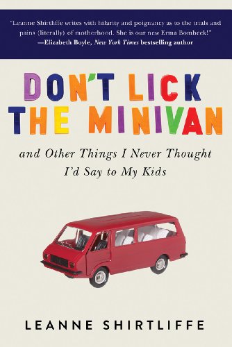 Don't Lick the Minivan: And Other Things I Never Thought I'd Say to My Kids by Leanne Shirtliffe