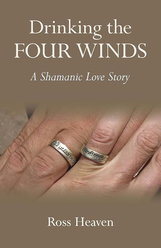 Drinking the Four Winds: A Shamanic Love Story by Ross Heaven