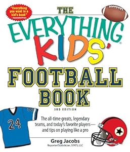 The Everything Kids' Football Book, 3rd Edition: The All-Time Greats, Legendary Teams, and Today's Favorite Players--And Tips on Playing Like a Pro