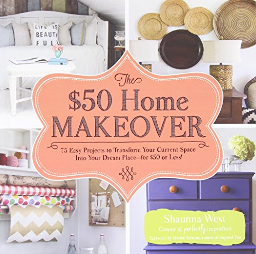 The $50 Home Makeover: 75 Easy Projects to Transform Your Current Space into Your Dream Place--for $50 or Less! by Shaunna West