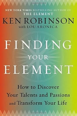 Finding Your Element: How to Discover Your Talents and Passions and Transform Your Life