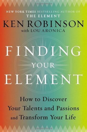 Finding Your Element: How to Discover Your Talents and Passions and Transform Your Life by Ken Robinson