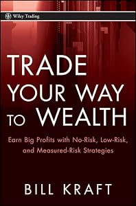 Trade Your Way to Wealth: Earn Big Profits With No-Risk, Low-Risk, and Measured-Risk Strategies by Bill Kraft